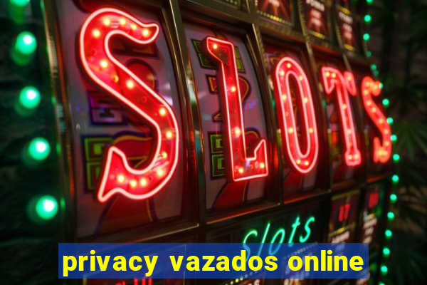 privacy vazados online